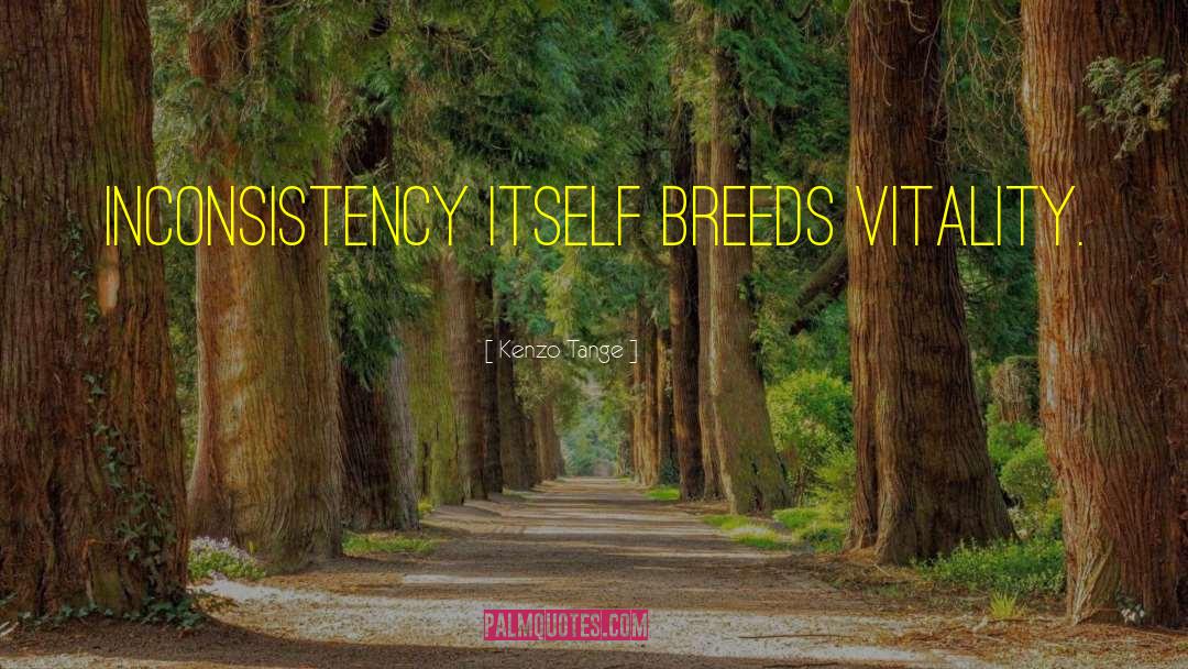 Kenzo Tange Quotes: Inconsistency itself breeds vitality.