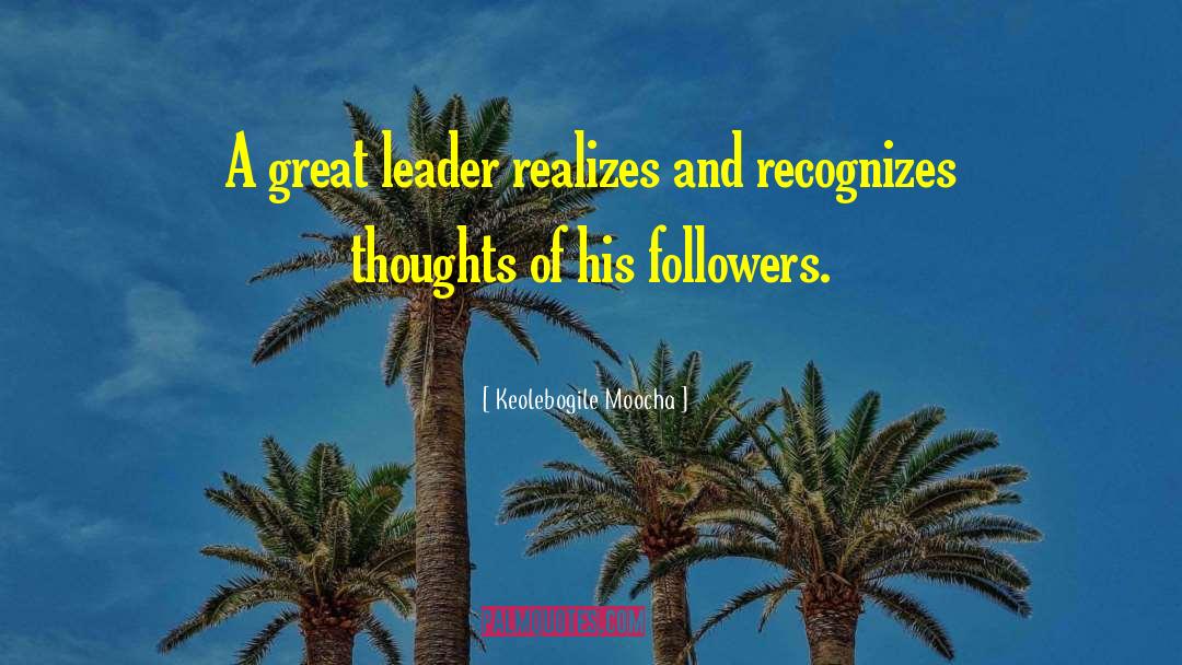 Keolebogile Moocha Quotes: A great leader realizes and