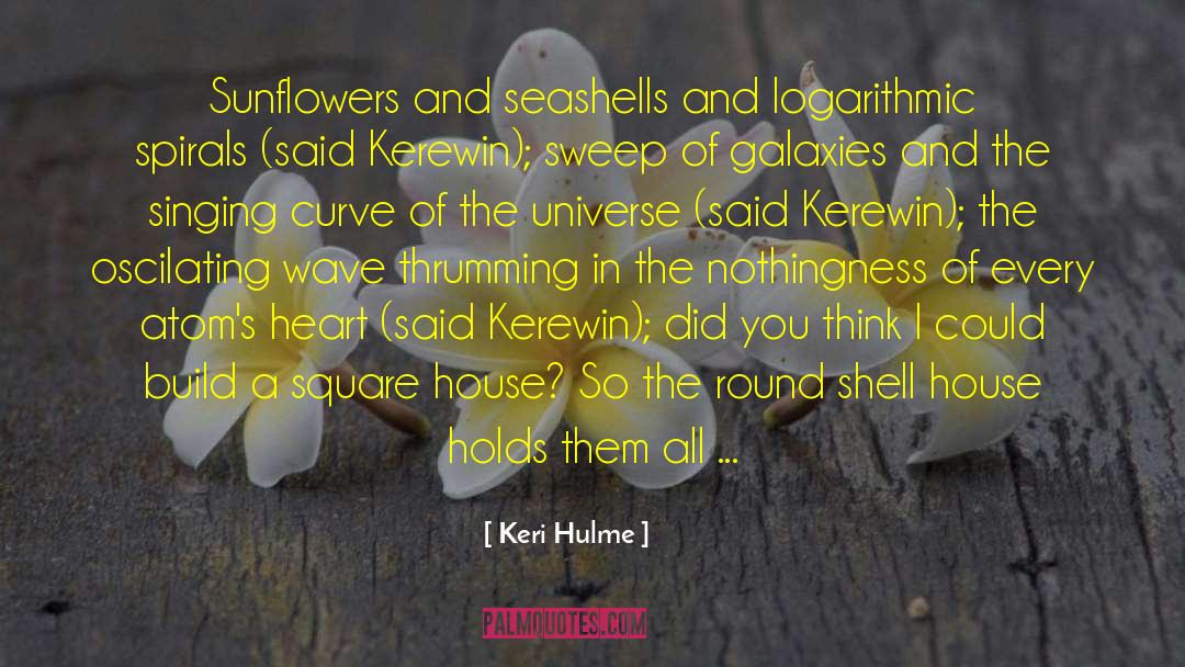 Keri Hulme Quotes: Sunflowers and seashells and logarithmic