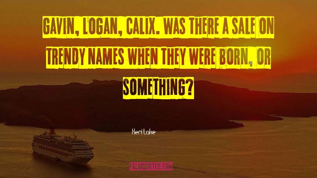 Keri Lake Quotes: Gavin, Logan, Calix. Was there