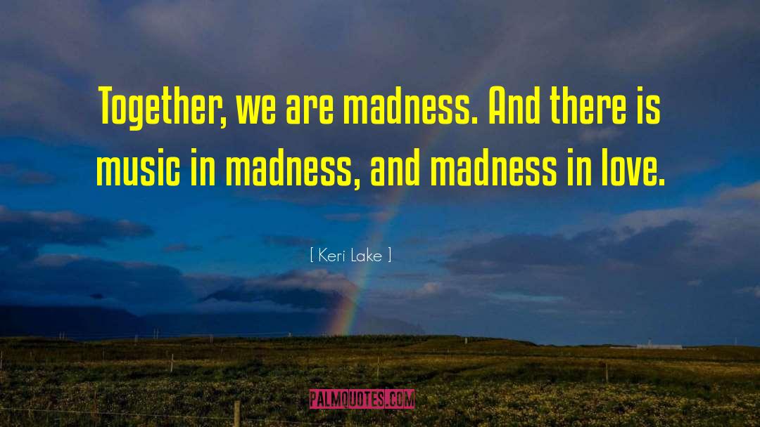Keri Lake Quotes: Together, we are madness. And