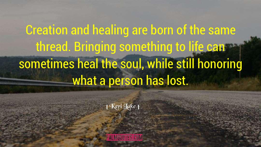 Keri Lake Quotes: Creation and healing are born