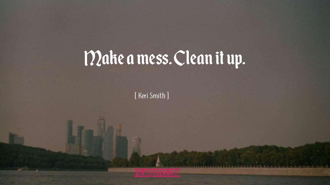 Keri Smith Quotes: Make a mess. Clean it