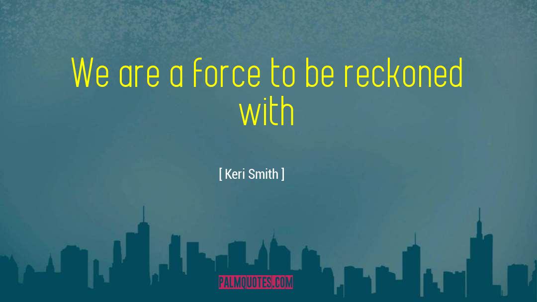 Keri Smith Quotes: We are a force to