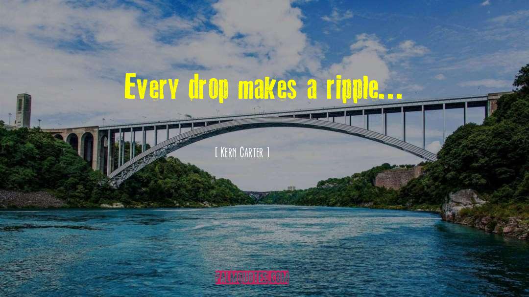 Kern Carter Quotes: Every drop makes a ripple...