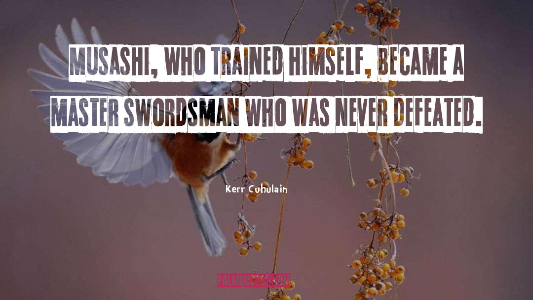 Kerr Cuhulain Quotes: Musashi, who trained himself, became