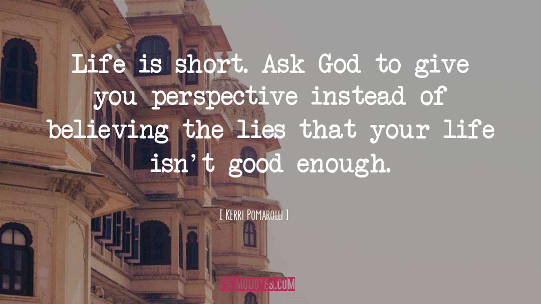Kerri Pomarolli Quotes: Life is short. Ask God