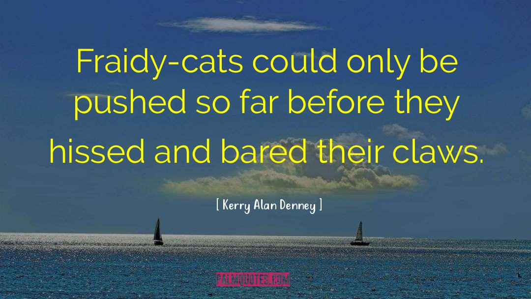 Kerry Alan Denney Quotes: Fraidy-cats could only be pushed