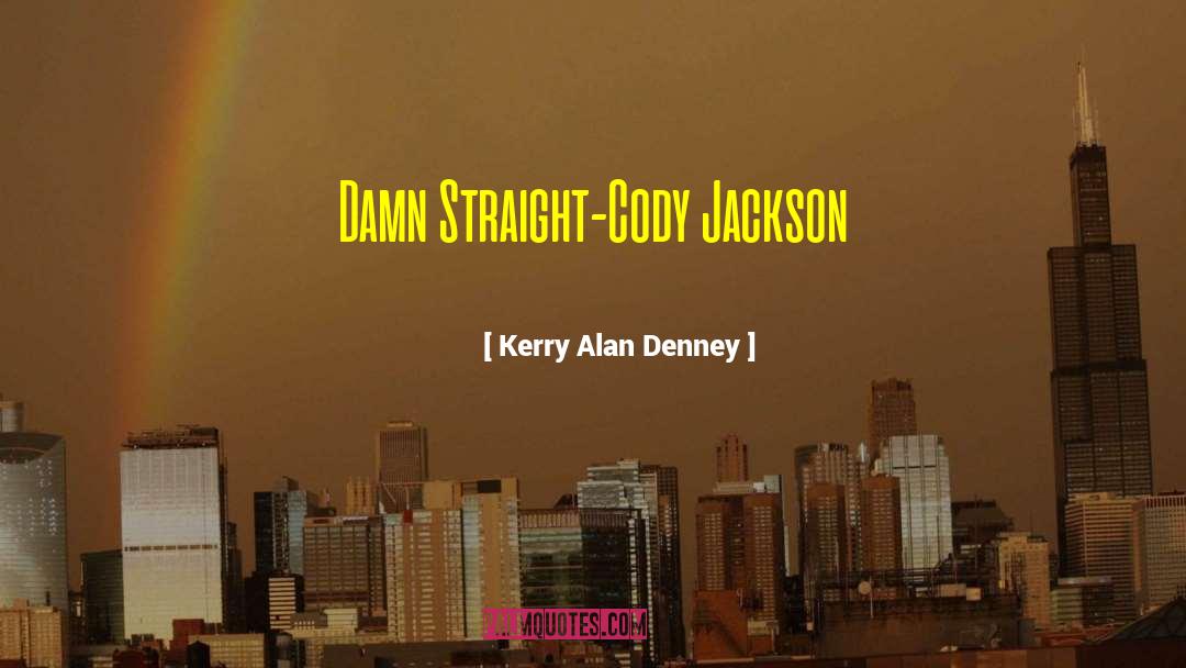 Kerry Alan Denney Quotes: Damn Straight-Cody Jackson