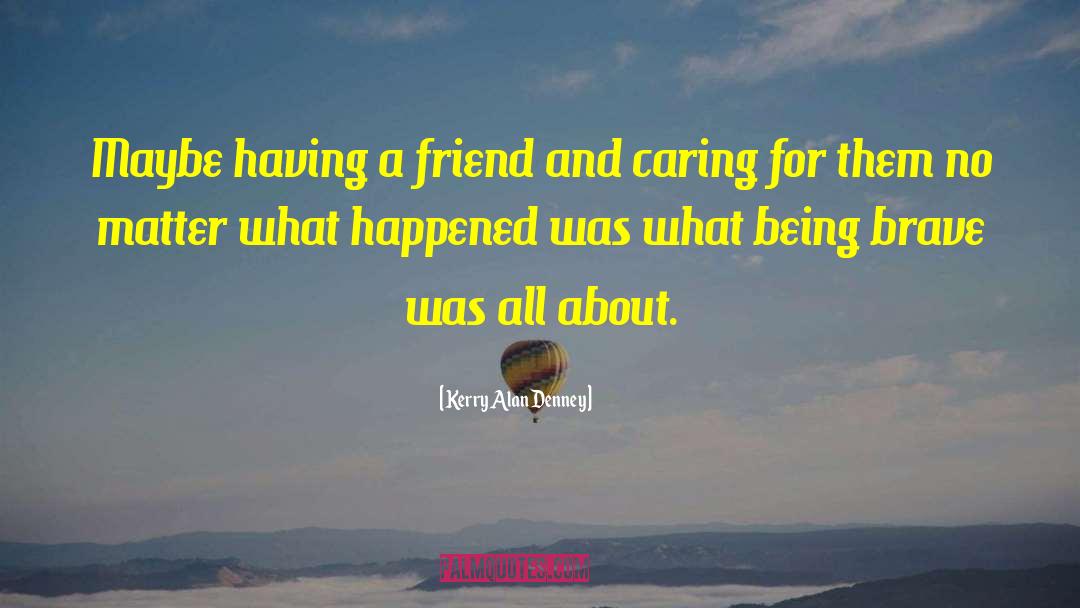 Kerry Alan Denney Quotes: Maybe having a friend and