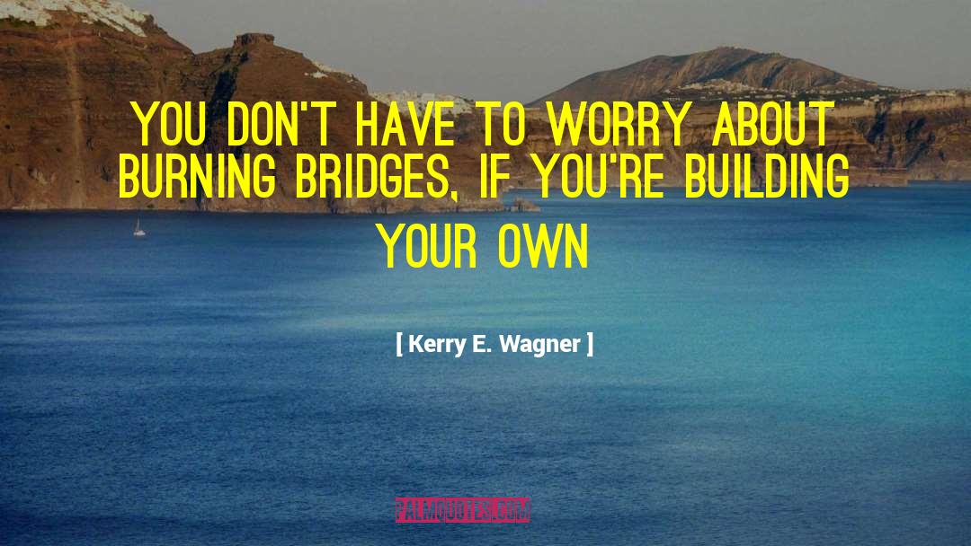 Kerry E. Wagner Quotes: You don't have to worry