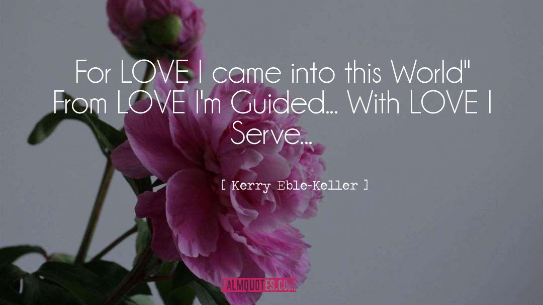 Kerry Eble-Keller Quotes: For LOVE I came into