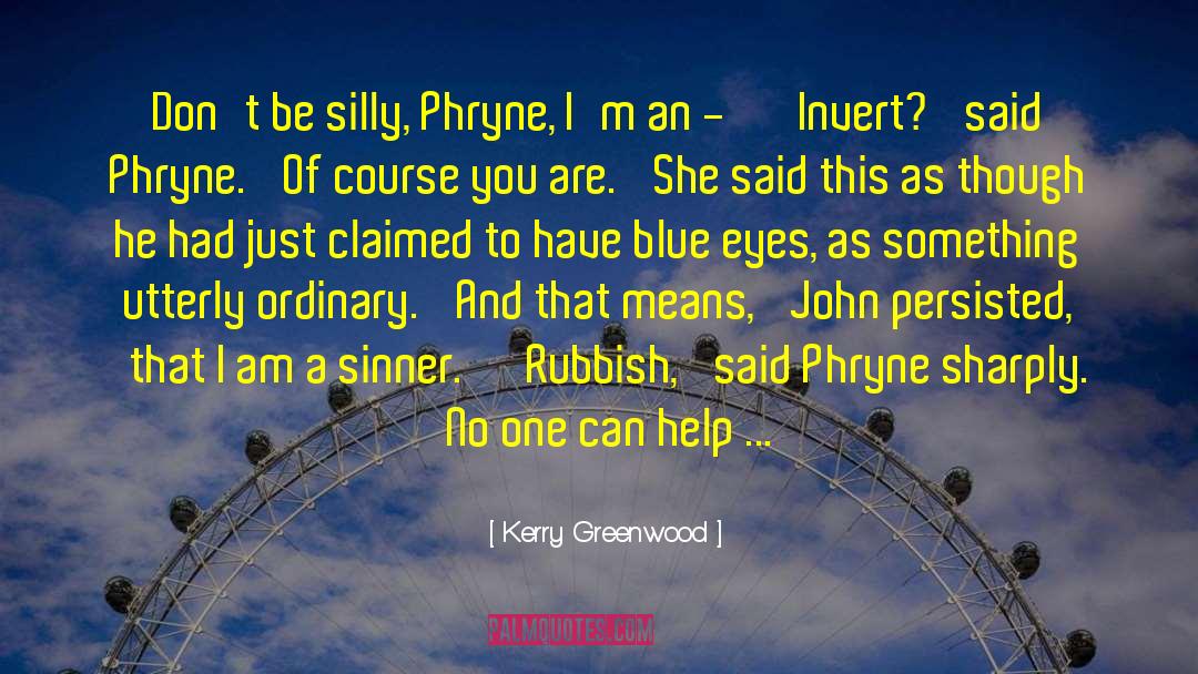 Kerry Greenwood Quotes: Don't be silly, Phryne, I'm