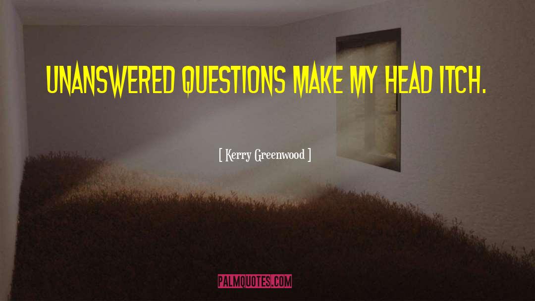 Kerry Greenwood Quotes: Unanswered questions make my head