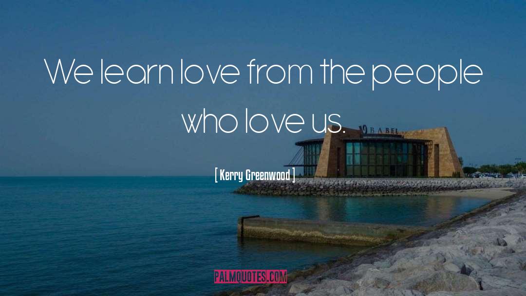 Kerry Greenwood Quotes: We learn love from the