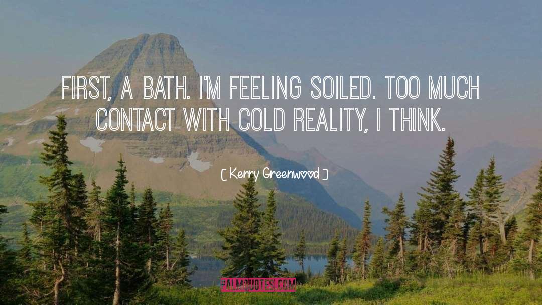 Kerry Greenwood Quotes: First, a bath. I'm feeling