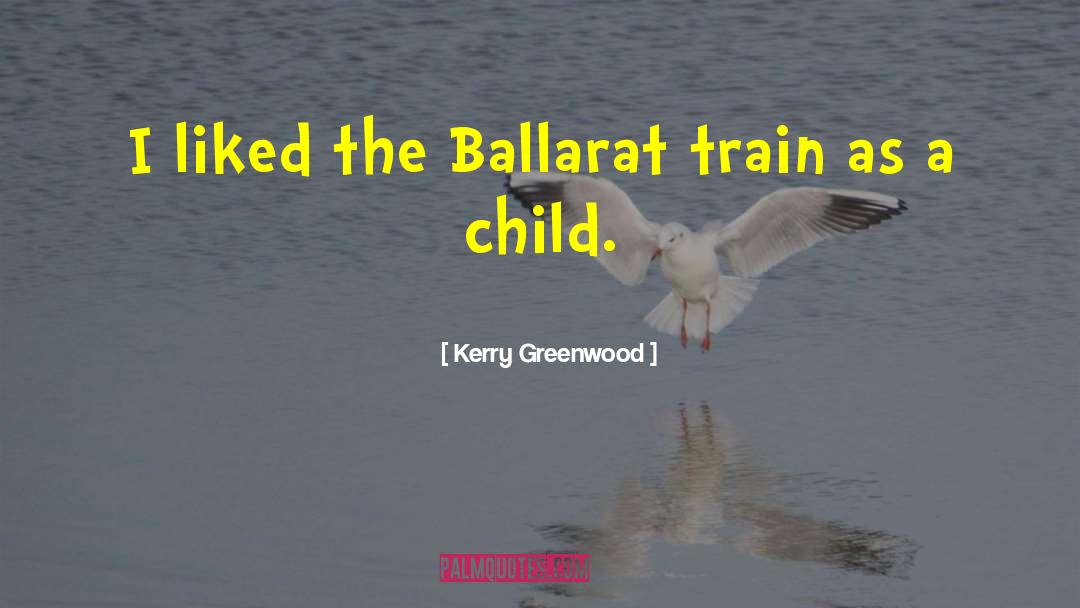 Kerry Greenwood Quotes: I liked the Ballarat train