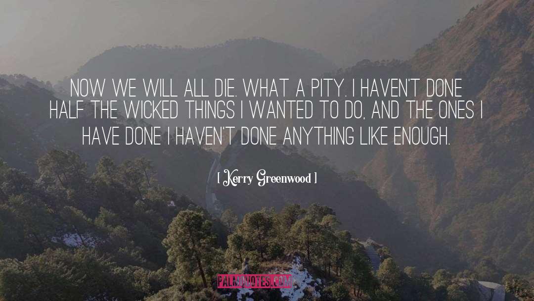 Kerry Greenwood Quotes: Now we will all die.