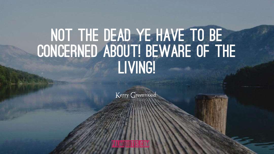 Kerry Greenwood Quotes: Not the dead ye have