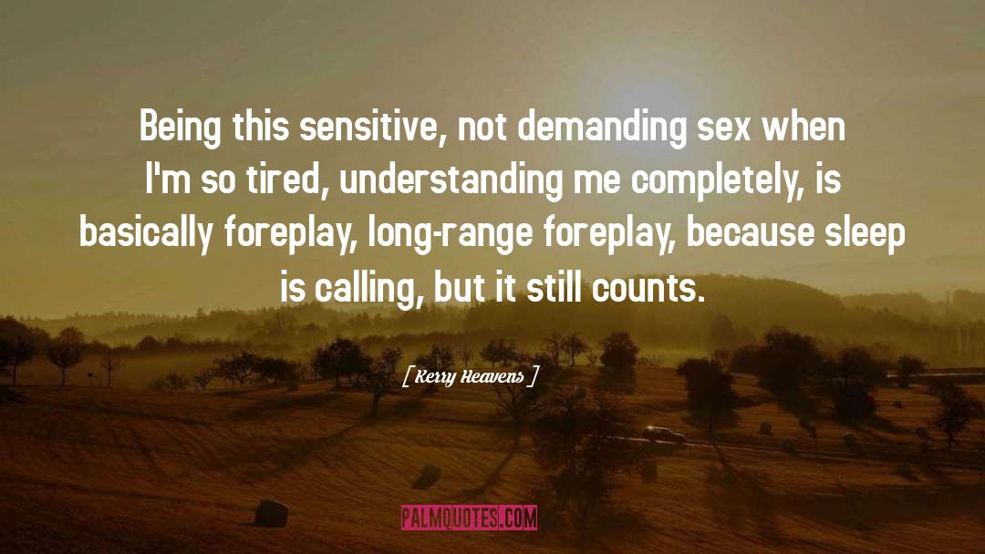 Kerry Heavens Quotes: Being this sensitive, not demanding