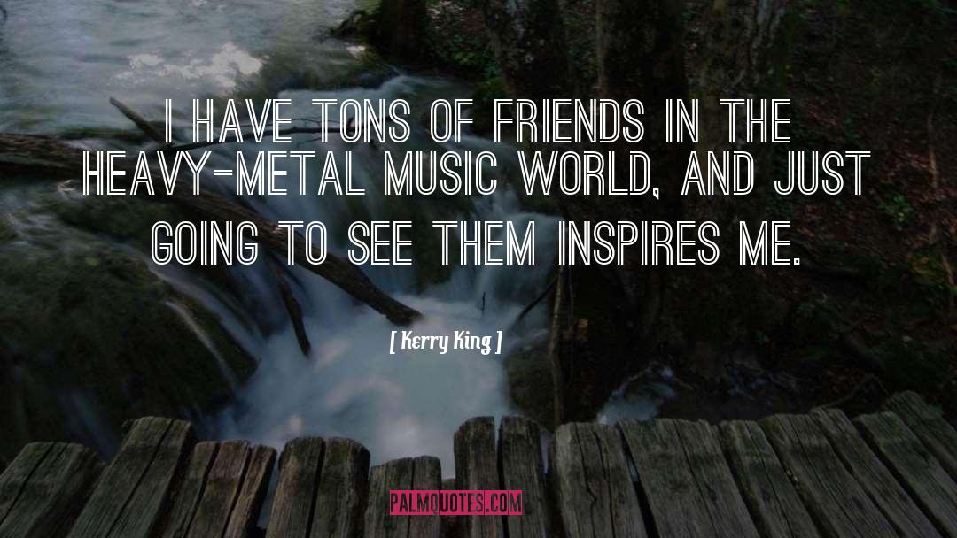 Kerry King Quotes: I have tons of friends