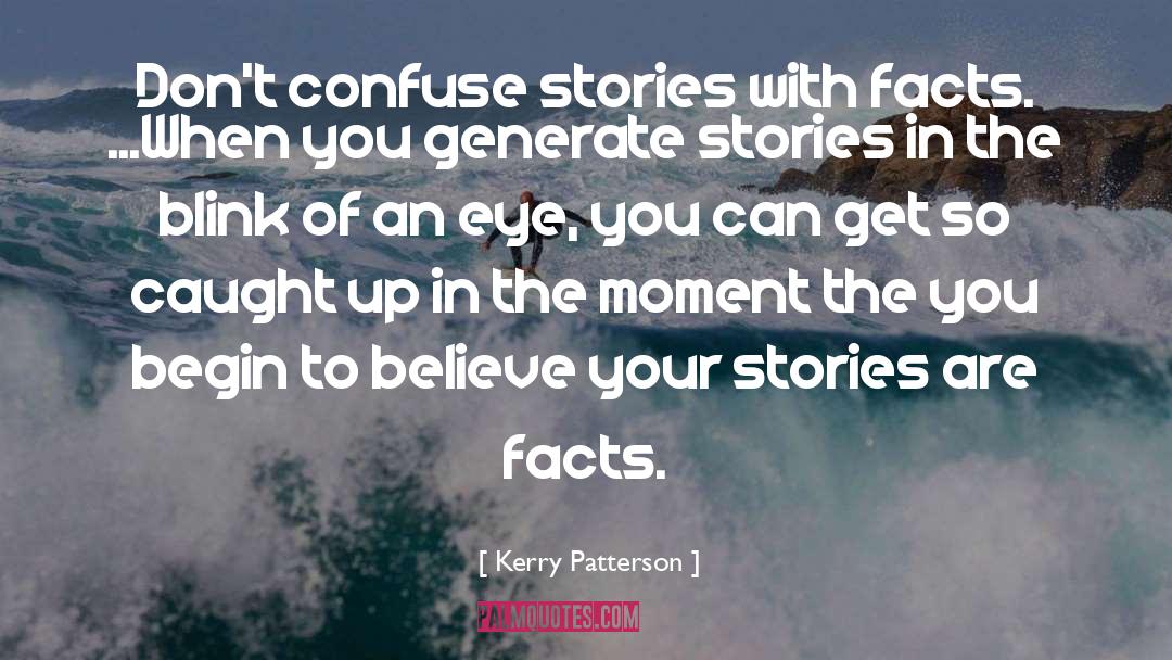 Kerry Patterson Quotes: Don't confuse stories with facts.