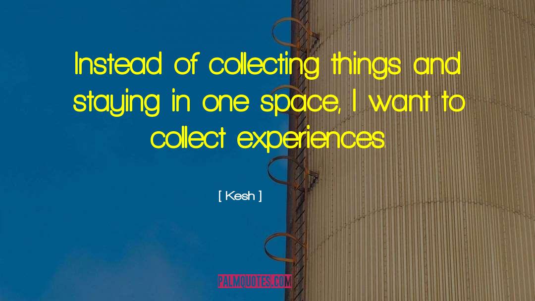 Kesh Quotes: Instead of collecting things and