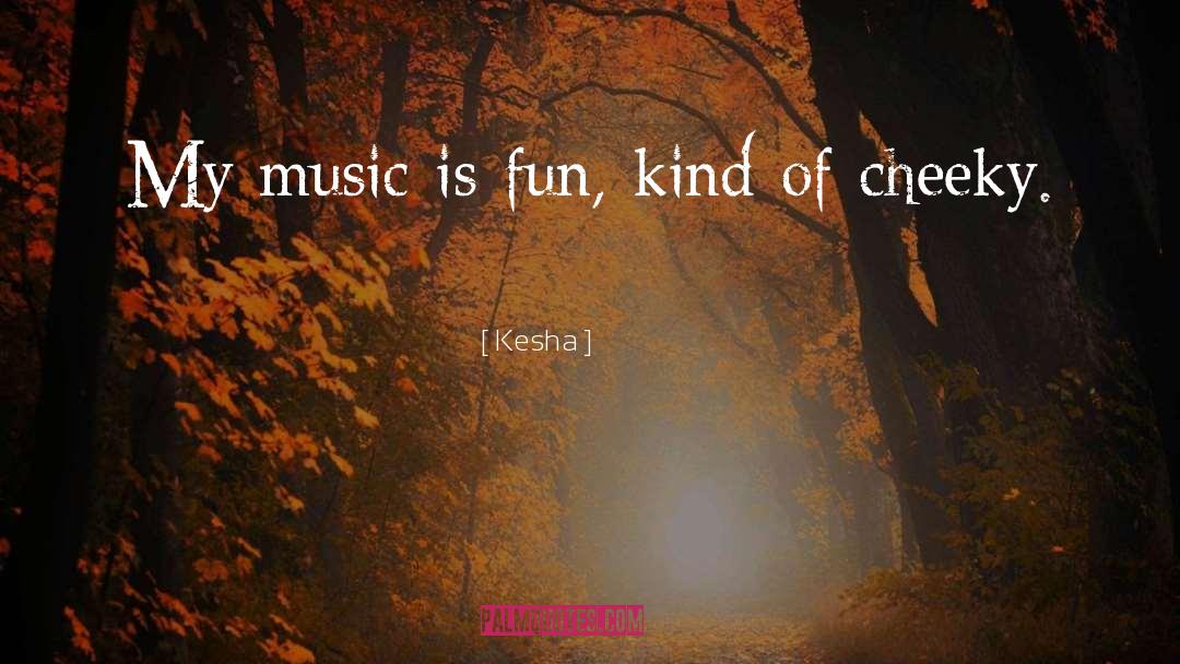 Kesha Quotes: My music is fun, kind