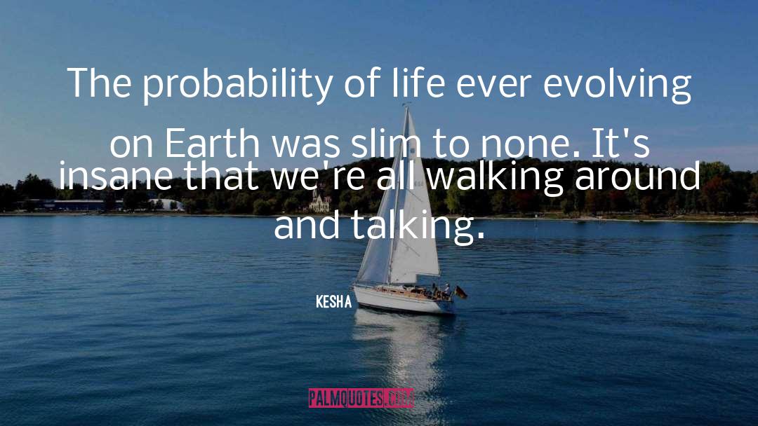 Kesha Quotes: The probability of life ever