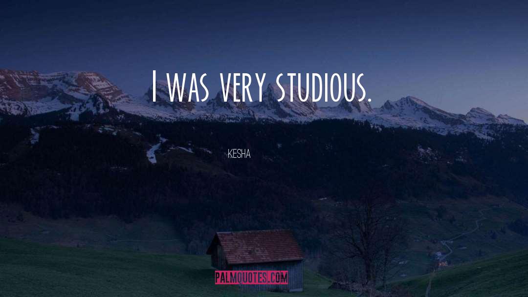 Kesha Quotes: I was very studious.