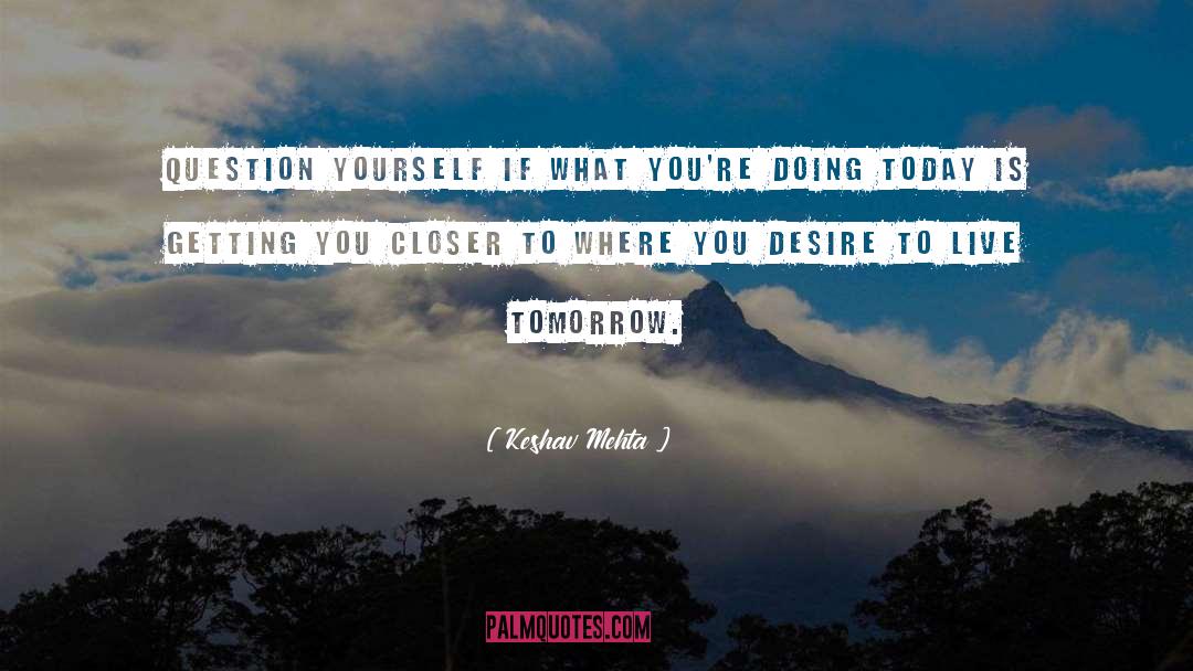 Keshav Mehta Quotes: Question yourself if what you're