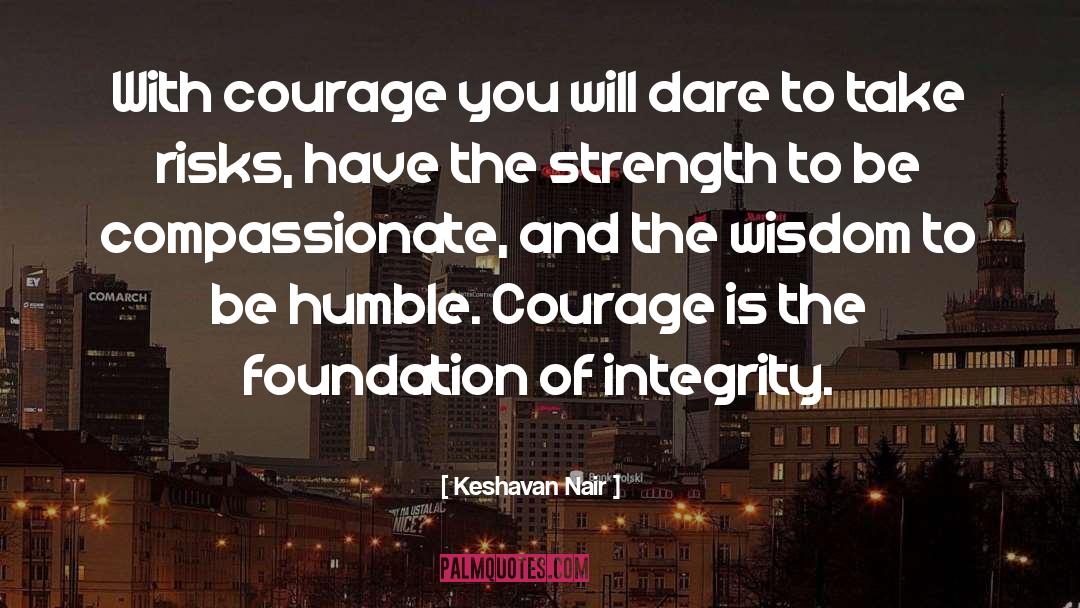 Keshavan Nair Quotes: With courage you will dare