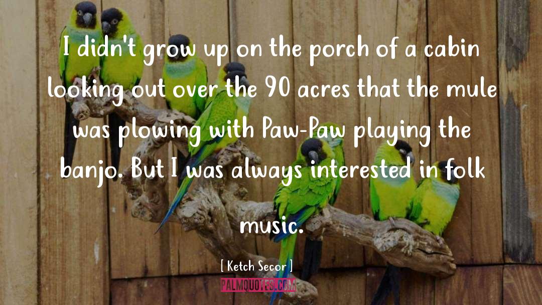Ketch Secor Quotes: I didn't grow up on
