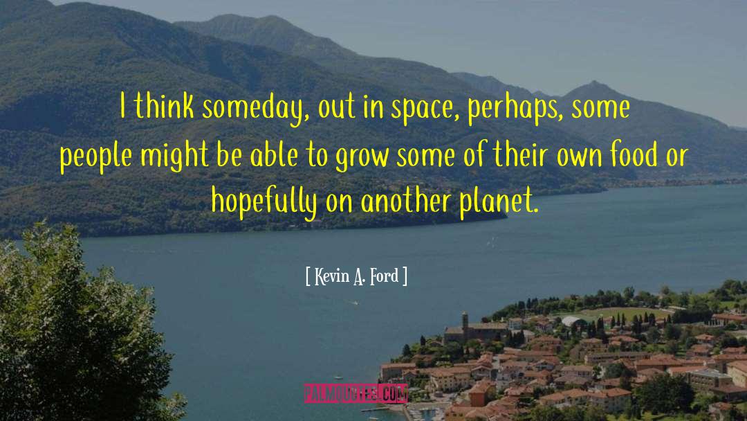 Kevin A. Ford Quotes: I think someday, out in