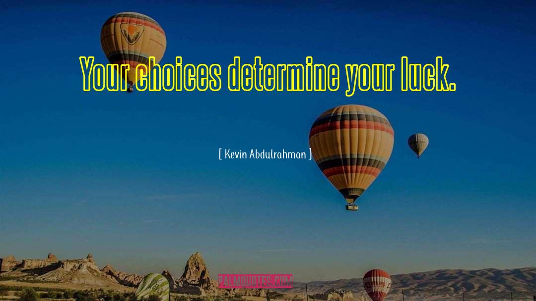 Kevin Abdulrahman Quotes: Your choices determine your luck.