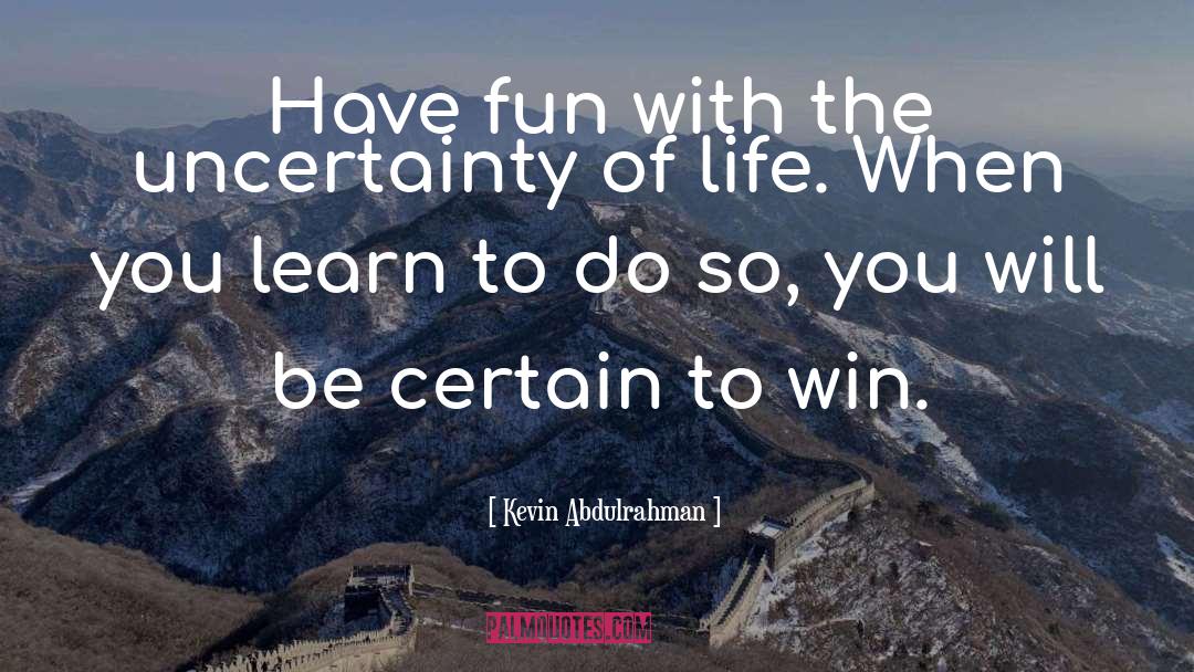 Kevin Abdulrahman Quotes: Have fun with the uncertainty