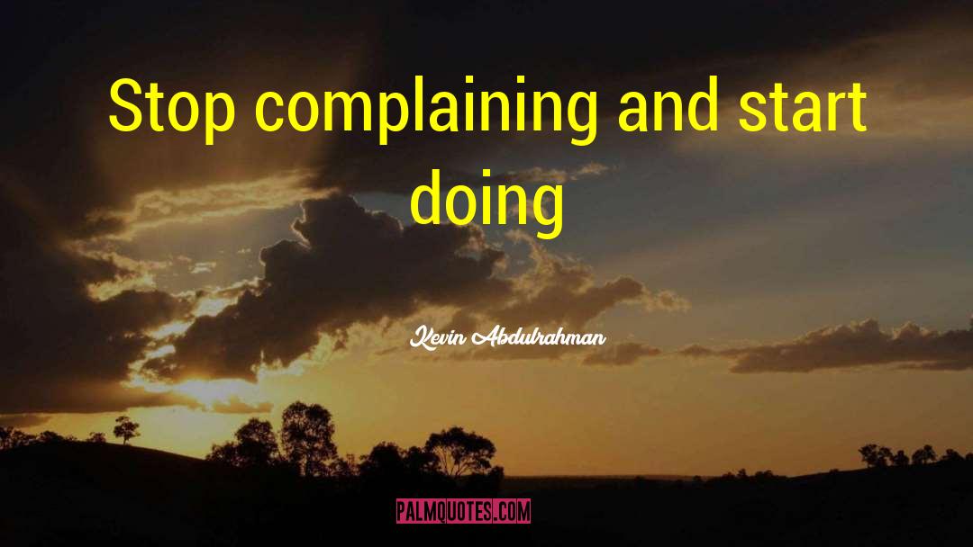 Kevin Abdulrahman Quotes: Stop complaining and start doing