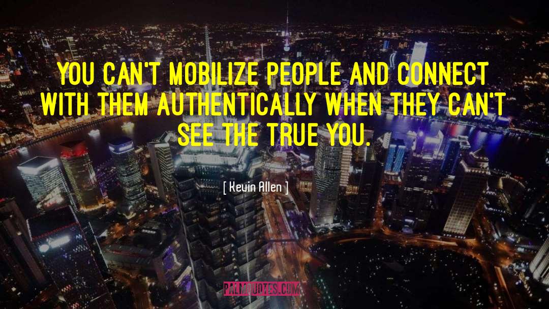 Kevin Allen Quotes: You can't mobilize people and