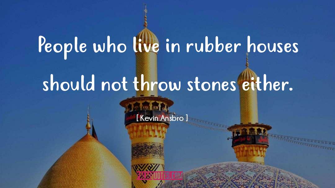 Kevin Ansbro Quotes: People who live in rubber