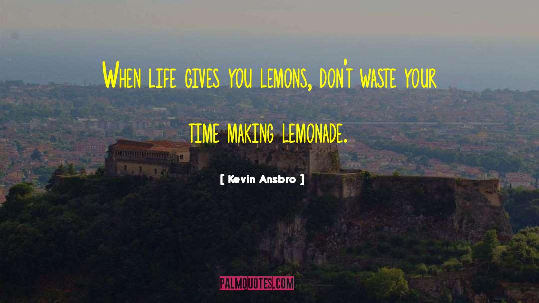 Kevin Ansbro Quotes: When life gives you lemons,