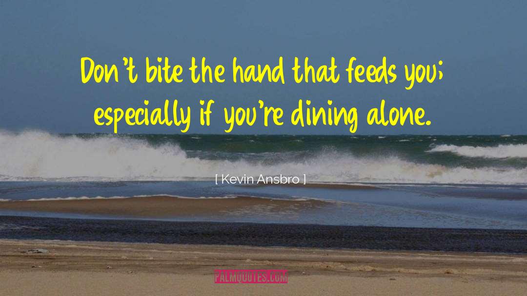 Kevin Ansbro Quotes: Don't bite the hand that