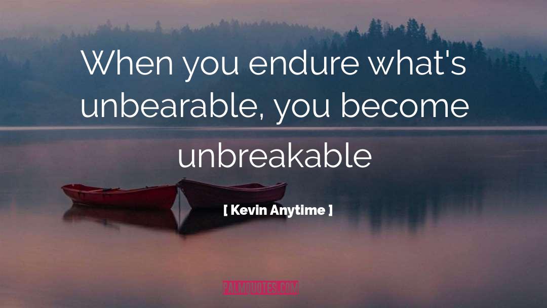 Kevin Anytime Quotes: When you endure what's unbearable,