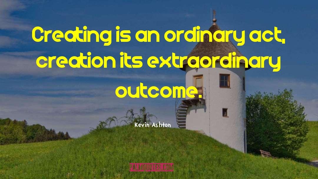 Kevin Ashton Quotes: Creating is an ordinary act,