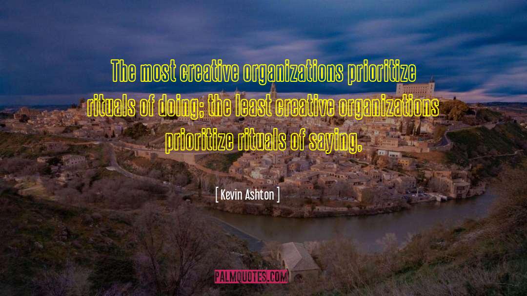 Kevin Ashton Quotes: The most creative organizations prioritize