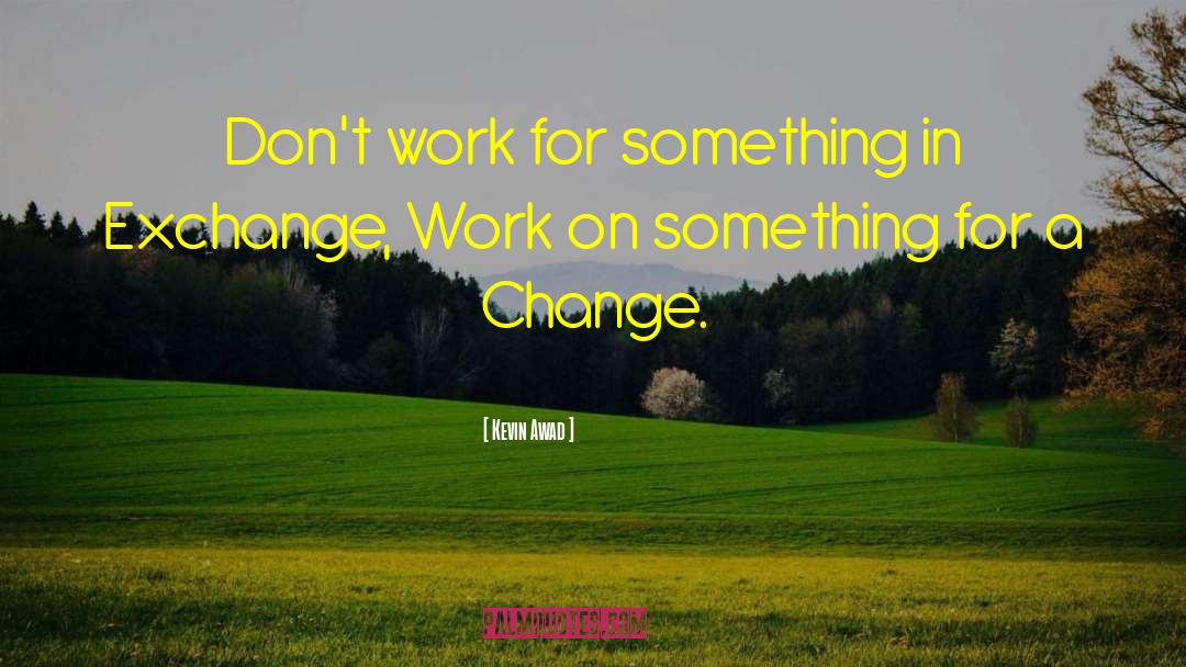 Kevin Awad Quotes: Don't work for something in