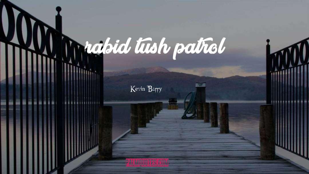 Kevin Barry Quotes: rabid tush patrol