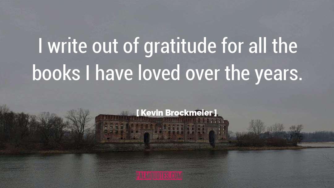 Kevin Brockmeier Quotes: I write out of gratitude