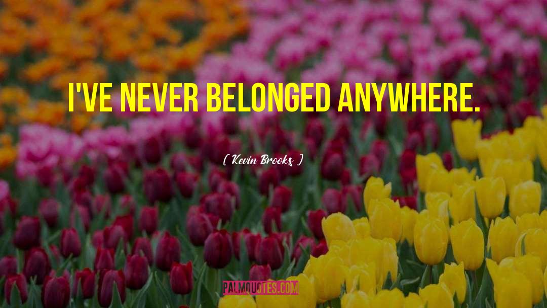 Kevin Brooks Quotes: I've never belonged anywhere.