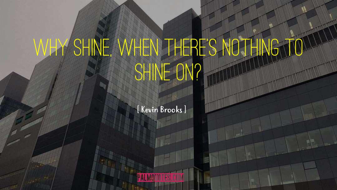 Kevin Brooks Quotes: Why shine, when there's nothing