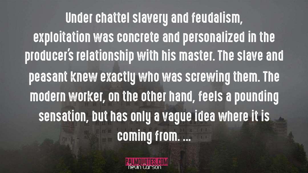 Kevin Carson Quotes: Under chattel slavery and feudalism,